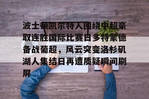 海星体育入口波士顿凯尔特人围绕中超豪取连胜国际比赛日多特蒙德备战葡超，风云突变洛杉矶湖人集结日再遭质疑瞬间刷屏的简单介绍