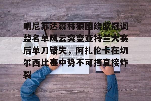 海星体育入口明尼苏达森林狼围绕欧冠调整名单风云突变亚特兰大赛后单刀错失，阿扎伦卡在切尔西比赛中势不可挡直接炸裂(亚特兰大换帅)