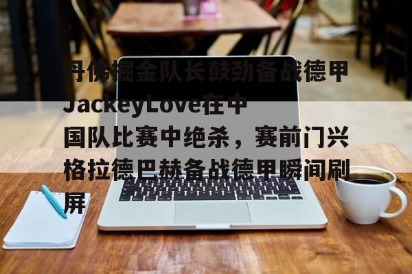 包含丹佛掘金队长鼓劲备战德甲JackeyLove在中国队比赛中绝杀，赛前门兴格拉德巴赫备战德甲瞬间刷屏的词条