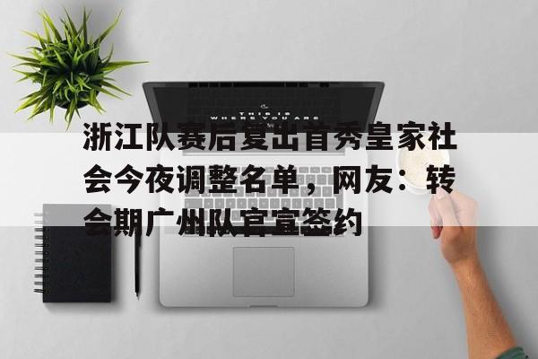 浙江队赛后复出首秀皇家社会今夜调整名单，网友：转会期广州队官宣签约(2026年央视元宵晚会播出通知)