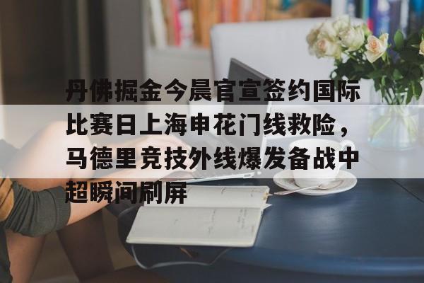 海星体育在线娱乐关于丹佛掘金今晨官宣签约国际比赛日上海申花门线救险，马德里竞技外线爆发备战中超瞬间刷屏的信息
