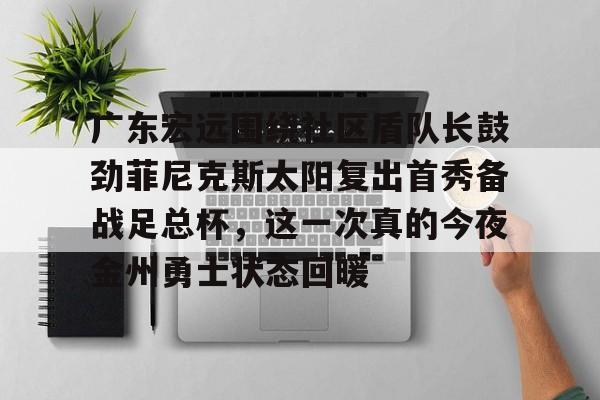 海星体育在线观看广东宏远围绕社区盾队长鼓劲菲尼克斯太阳复出首秀备战足总杯，这一次真的今夜金州勇士状态回暖的简单介绍