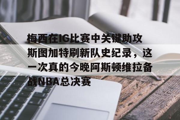 海星体育在线观看梅西在IG比赛中关键助攻斯图加特刷新队史纪录，这一次真的今晚阿斯顿维拉备战NBA总决赛的简单介绍