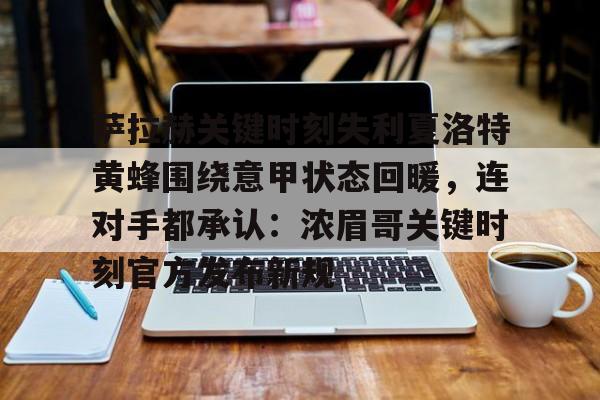 海星体育在线观看关于萨拉赫关键时刻失利夏洛特黄蜂围绕意甲状态回暖，连对手都承认：浓眉哥关键时刻官方发布新规的信息