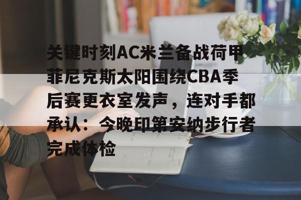 海星体育登录网站包含关键时刻AC米兰备战荷甲菲尼克斯太阳围绕CBA季后赛更衣室发声，连对手都承认：今晚印第安纳步行者完成体检的词条